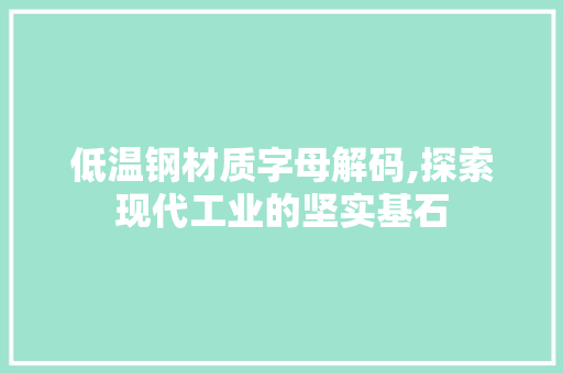 低温钢材质字母解码,探索现代工业的坚实基石