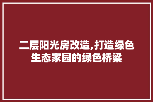 二层阳光房改造,打造绿色生态家园的绿色桥梁