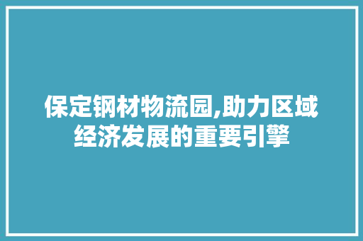 保定钢材物流园,助力区域经济发展的重要引擎