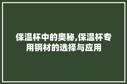 保温杯中的奥秘,保温杯专用钢材的选择与应用