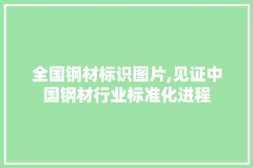 全国钢材标识图片,见证中国钢材行业标准化进程