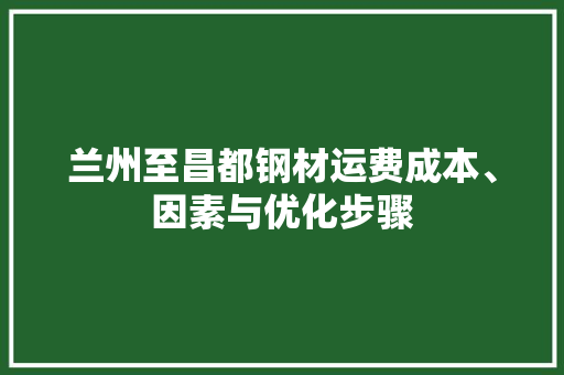兰州至昌都钢材运费成本、因素与优化步骤 庭院装修