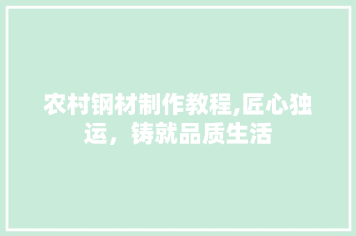 农村钢材制作教程,匠心独运，铸就品质生活