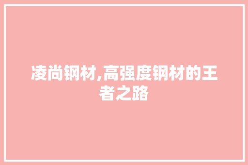 凌尚钢材,高强度钢材的王者之路