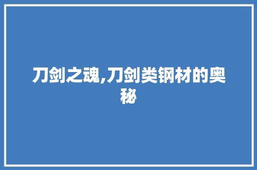 刀剑之魂,刀剑类钢材的奥秘