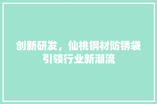 创新研发，仙桃钢材防锈袋引领行业新潮流