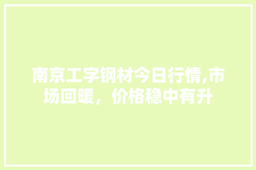 南京工字钢材今日行情,市场回暖，价格稳中有升