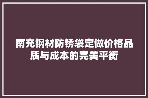南充钢材防锈袋定做价格品质与成本的完美平衡