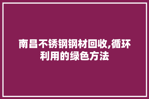 南昌不锈钢钢材回收,循环利用的绿色方法