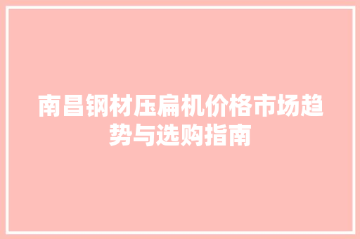南昌钢材压扁机价格市场趋势与选购指南