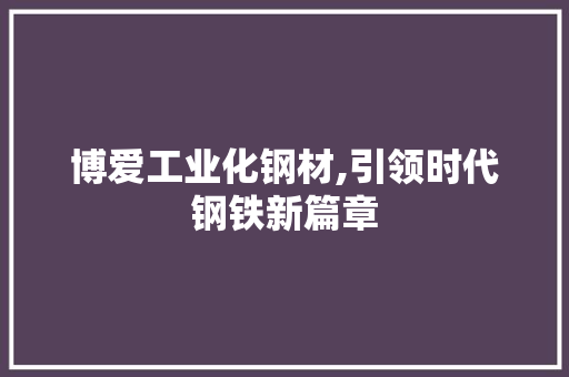 博爱工业化钢材,引领时代钢铁新篇章