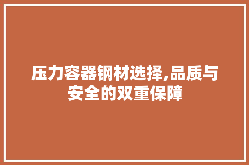 压力容器钢材选择,品质与安全的双重保障