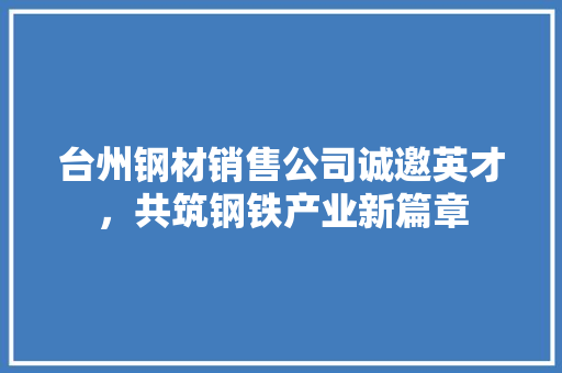 台州钢材销售公司诚邀英才，共筑钢铁产业新篇章