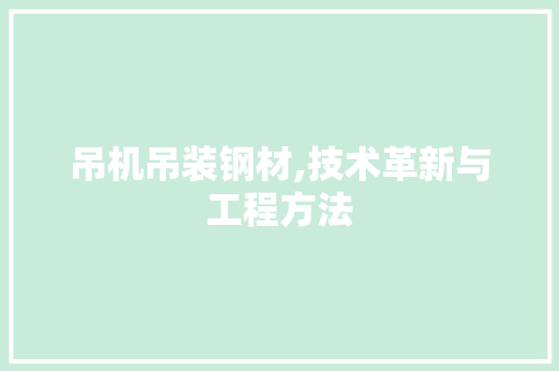 吊机吊装钢材,技术革新与工程方法