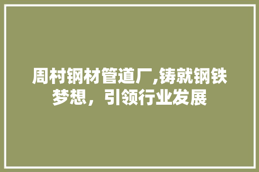 周村钢材管道厂,铸就钢铁梦想，引领行业发展
