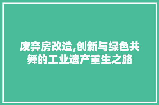 废弃房改造,创新与绿色共舞的工业遗产重生之路 庭院装修