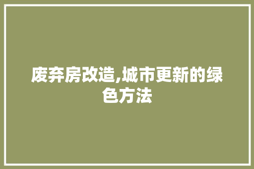 废弃房改造,城市更新的绿色方法