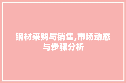 钢材采购与销售,市场动态与步骤分析