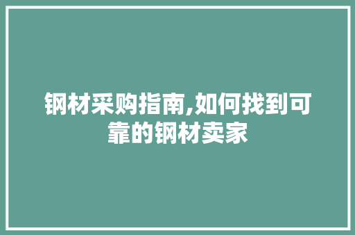钢材采购指南,如何找到可靠的钢材卖家