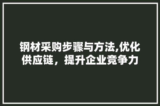 钢材采购步骤与方法,优化供应链，提升企业竞争力