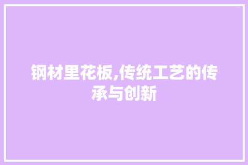 钢材里花板,传统工艺的传承与创新