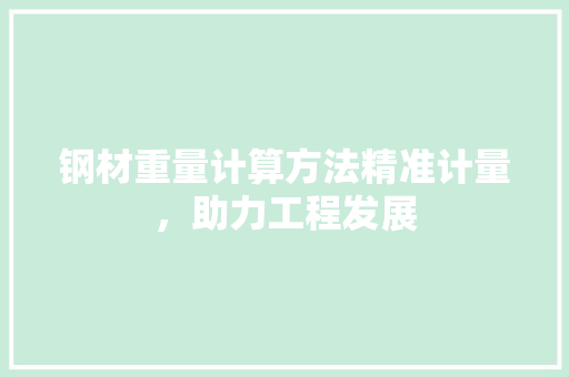 钢材重量计算方法精准计量，助力工程发展