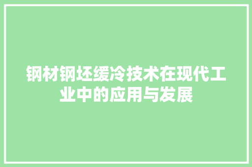 钢材钢坯缓冷技术在现代工业中的应用与发展