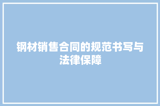 钢材销售合同的规范书写与法律保障