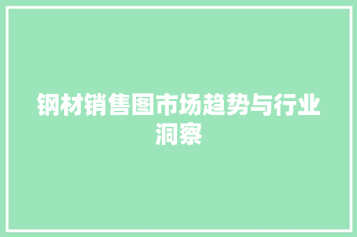 钢材销售图市场趋势与行业洞察