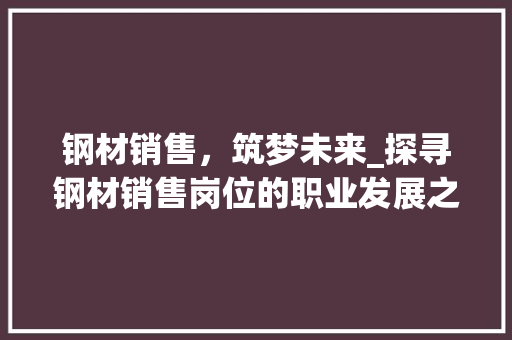 钢材销售，筑梦未来_探寻钢材销售岗位的职业发展之路