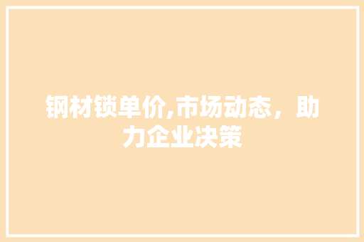钢材锁单价,市场动态，助力企业决策
