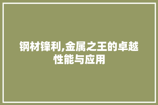 钢材锋利,金属之王的卓越性能与应用