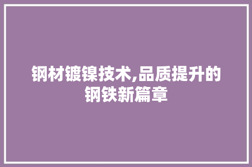 钢材镀镍技术,品质提升的钢铁新篇章
