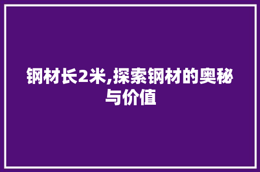 钢材长2米,探索钢材的奥秘与价值