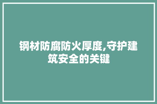 钢材防腐防火厚度,守护建筑安全的关键