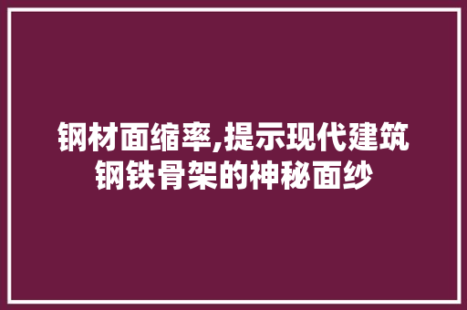 钢材面缩率,提示现代建筑钢铁骨架的神秘面纱