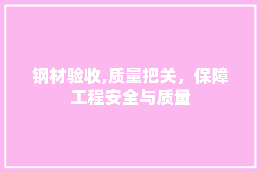 钢材验收,质量把关，保障工程安全与质量