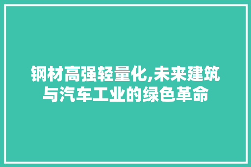 钢材高强轻量化,未来建筑与汽车工业的绿色革命