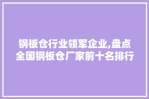 钢板仓行业领军企业,盘点全国钢板仓厂家前十名排行榜