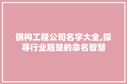 钢构工程公司名字大全,探寻行业翘楚的命名智慧