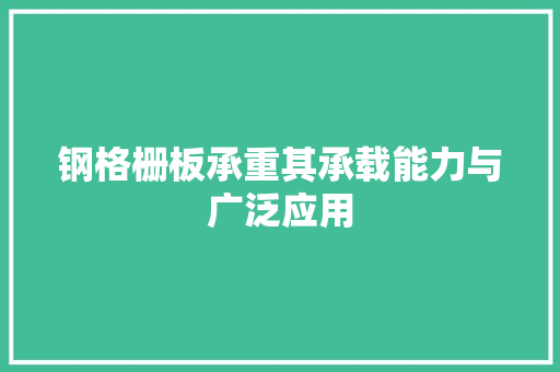 钢格栅板承重其承载能力与广泛应用