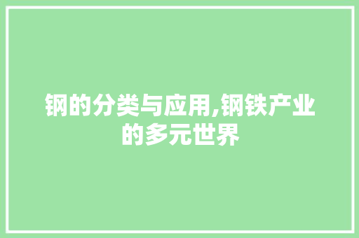 钢的分类与应用,钢铁产业的多元世界
