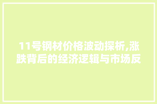 11号钢材价格波动探析,涨跌背后的经济逻辑与市场反应