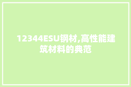 12344ESU钢材,高性能建筑材料的典范