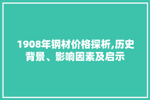 1908年钢材价格探析,历史背景、影响因素及启示 庭院装修
