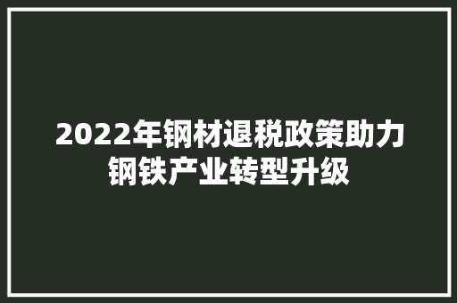 2022年钢材退税政策助力钢铁产业转型升级