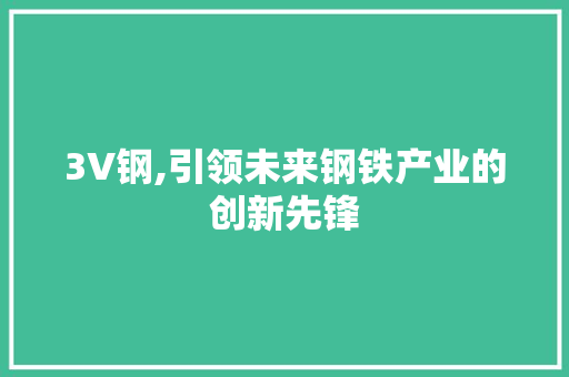 3V钢,引领未来钢铁产业的创新先锋
