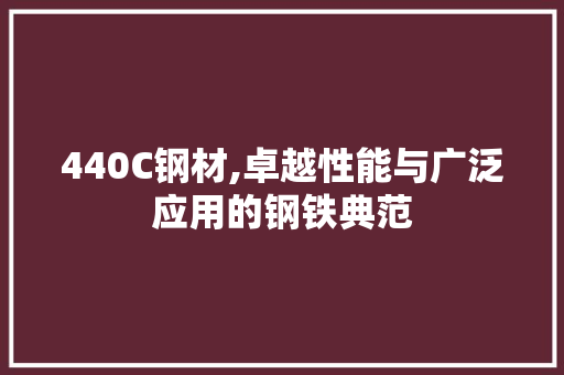 440C钢材,卓越性能与广泛应用的钢铁典范 装修攻略