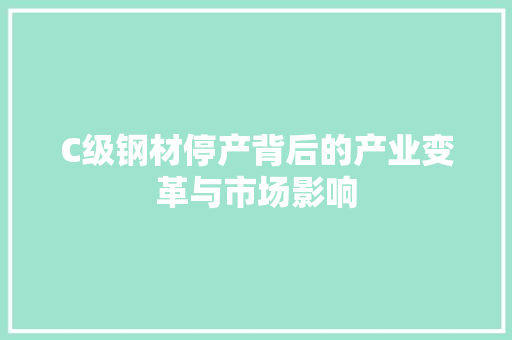 C级钢材停产背后的产业变革与市场影响