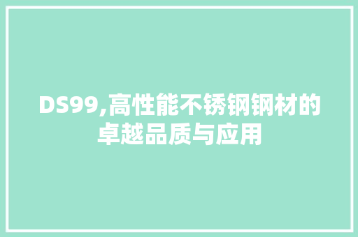 DS99,高性能不锈钢钢材的卓越品质与应用